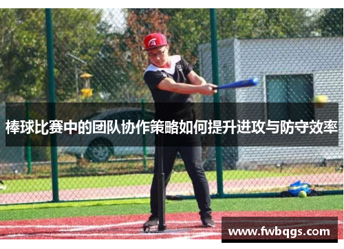 棒球比赛中的团队协作策略如何提升进攻与防守效率